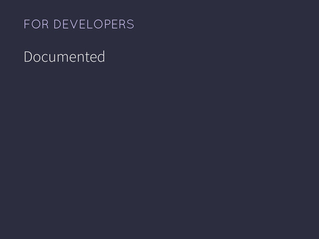FOR DEVELOPERS
Documented
