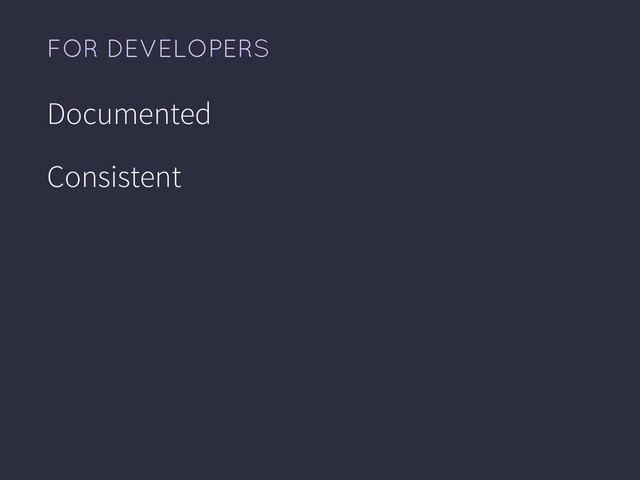 FOR DEVELOPERS
Documented
Consistent
