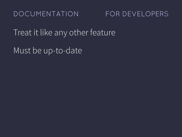 FOR DEVELOPERS
DOCUMENTATION
Treat it like any other feature
Must be up-to-date
