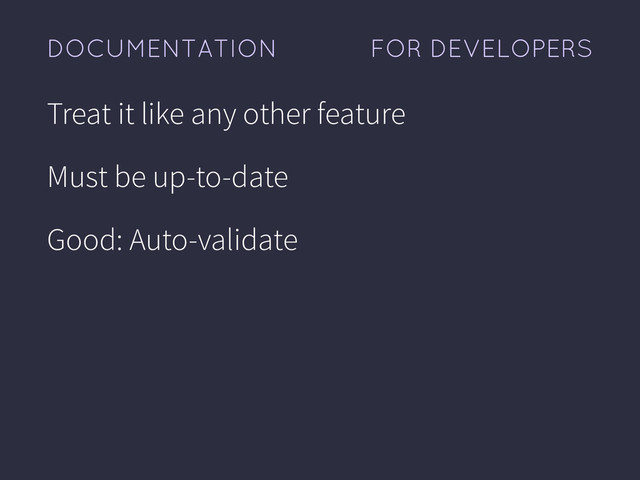 FOR DEVELOPERS
DOCUMENTATION
Treat it like any other feature
Must be up-to-date
Good: Auto-validate

