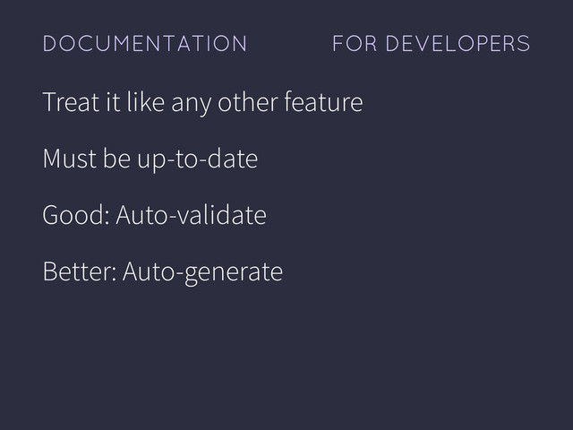 FOR DEVELOPERS
DOCUMENTATION
Treat it like any other feature
Must be up-to-date
Good: Auto-validate
Better: Auto-generate
