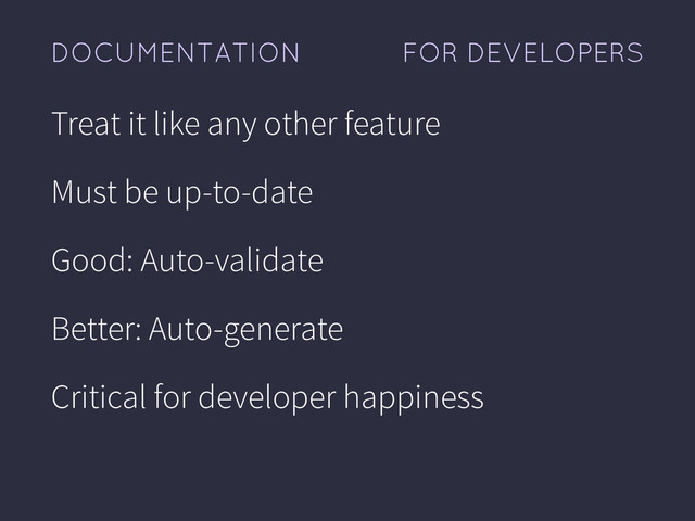 FOR DEVELOPERS
DOCUMENTATION
Treat it like any other feature
Must be up-to-date
Good: Auto-validate
Better: Auto-generate
Critical for developer happiness
