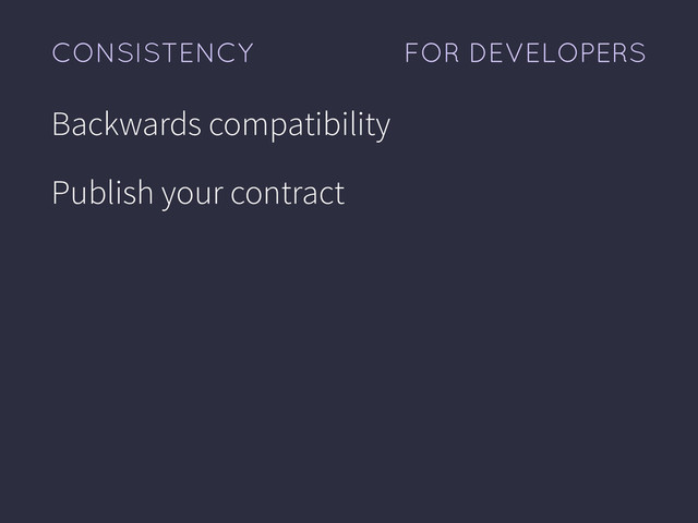 FOR DEVELOPERS
CONSISTENCY
Backwards compatibility
Publish your contract

