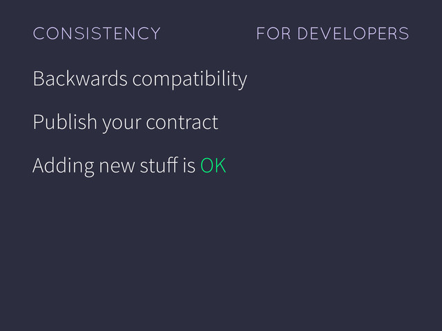 FOR DEVELOPERS
CONSISTENCY
Backwards compatibility
Publish your contract
Adding new stuﬀ is OK
