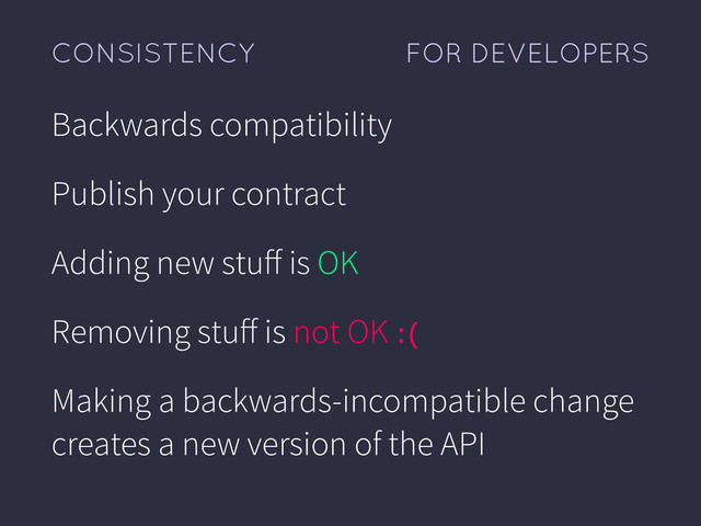 FOR DEVELOPERS
CONSISTENCY
Backwards compatibility
Publish your contract
Adding new stuﬀ is OK
Removing stuﬀ is not OK :(
Making a backwards-incompatible change
creates a new version of the API
