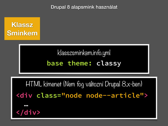 Drupal 8 alapsmink használat
Klassz
Sminkem
base theme: classy
klasszsminkem.info.yml
<div class="node node--article">
…
</div>
HTML kimenet (Nem fog változni Drupal 8.x-ben)
