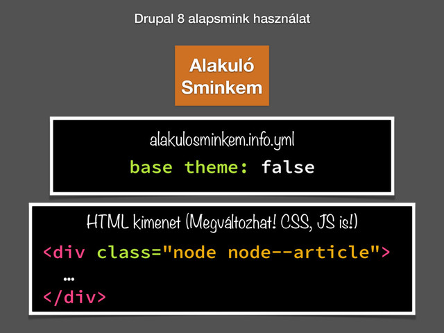 Drupal 8 alapsmink használat
base theme: false
alakulosminkem.info.yml
<div class="node node--article">
…
</div>
HTML kimenet (Megváltozhat! CSS, JS is!)
Alakuló
Sminkem
