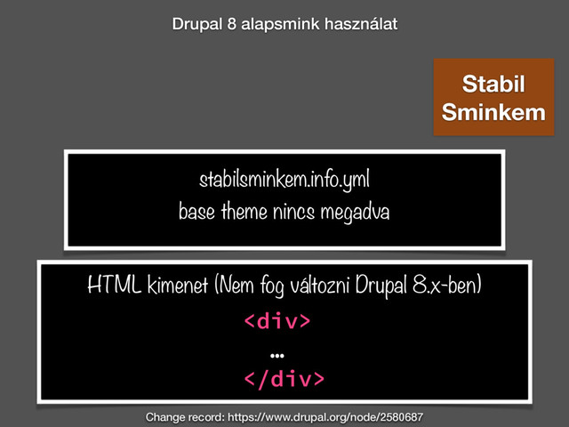Drupal 8 alapsmink használat
stabilsminkem.info.yml
Stabil
Sminkem
base theme nincs megadva
<div>
…
</div>
HTML kimenet (Nem fog változni Drupal 8.x-ben)
Change record: https://www.drupal.org/node/2580687
