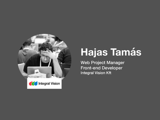 Hajas Tamás
Web Project Manager
Front-end Developer
Integral Vision Kft
