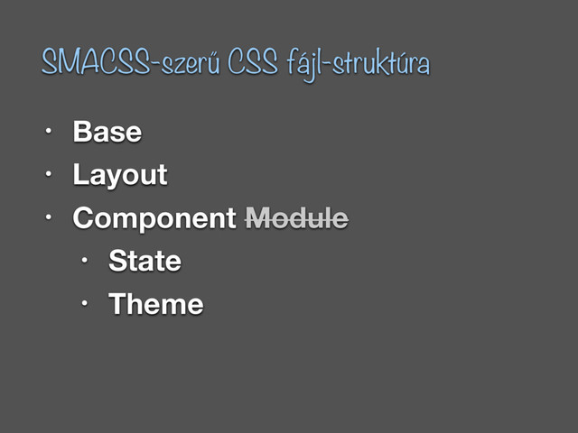 • Base
• Layout
• Component Module
• State
• Theme
SMACSS-szerű CSS fájl-struktúra
