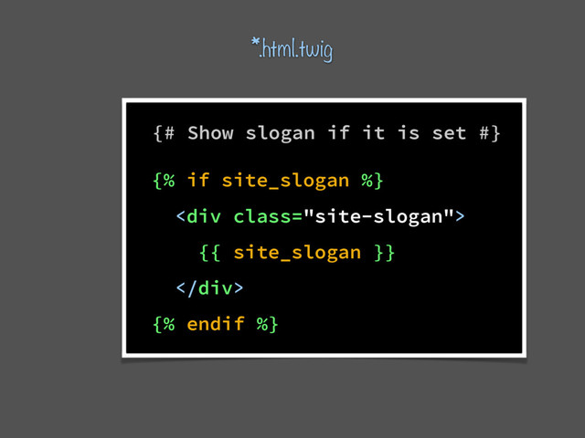 {% if site_slogan %}
<div class="site-slogan">
{{ site_slogan }}
</div>
{% endif %}
{# Show slogan if it is set #}
*.html.twig
