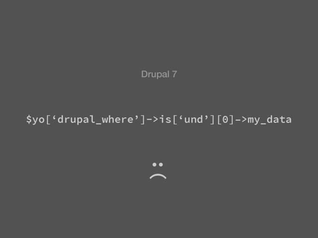 $yo[‘drupal_where’]->is[‘und’][0]–>my_data
Drupal 7
:(
