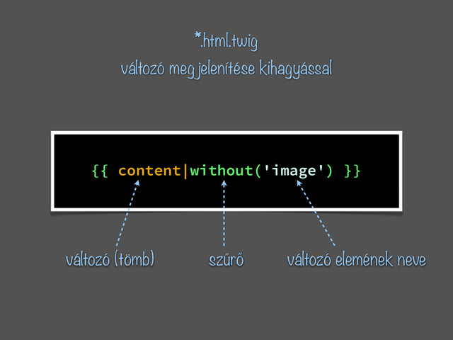 *.html.twig
változó megjelenítése kihagyással
{{ content|without('image') }}
változó (tömb) szűrő változó elemének neve
