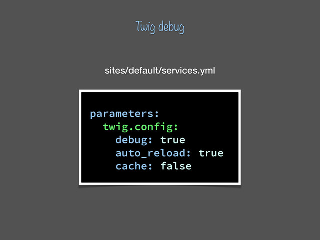parameters:
twig.config:
debug: true
auto_reload: true
cache: false
sites/default/services.yml
Twig debug
