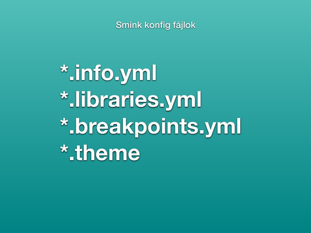 *.info.yml
*.libraries.yml
*.breakpoints.yml
*.theme
Smink konﬁg fájlok
