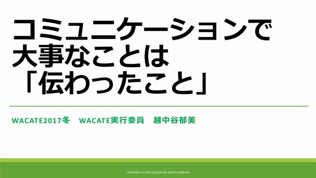 コミュニケーションで
大事なことは
「伝わったこと」
WACATE2017冬 WACATE実行委員 越中谷郁美
COPYRIGHT (C) 2017 WACATE ALL RIGHTS RESERVED
