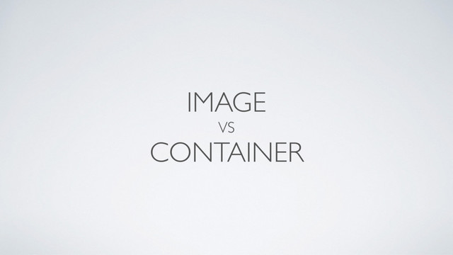 IMAGE
VS
CONTAINER
