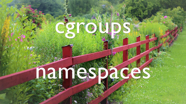 cgroups
namespaces
