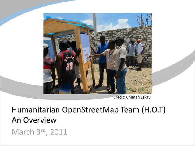 Humanitarian OpenStreetMap Team (H.O.T)
An Overview
March 3rd, 2011
Credit: Chimen Lakay
