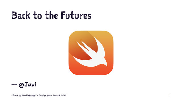 Back to the Futures
— @Javi
"Back to the Futures" - Javier Soto. March 2015 1
