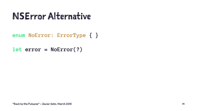 NSError Alternative
enum NoError: ErrorType { }
let error = NoError(?)
"Back to the Futures" - Javier Soto. March 2015 14
