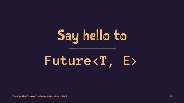 Say hello to
Future
"Back to the Futures" - Javier Soto. March 2015 16
