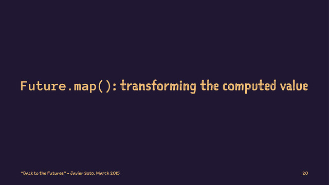 Future.map(): transforming the computed value
"Back to the Futures" - Javier Soto. March 2015 20
