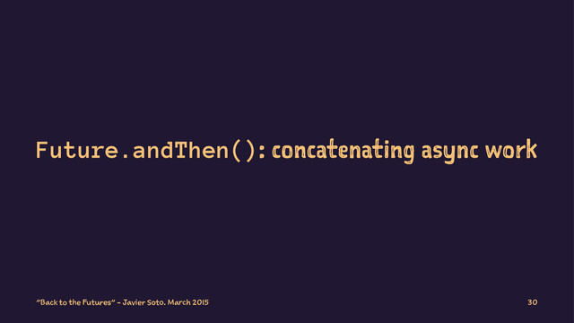 Future.andThen(): concatenating async work
"Back to the Futures" - Javier Soto. March 2015 30
