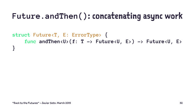 Future.andThen(): concatenating async work
struct Future {
func andThen(f: T -> Future) -> Future
}
"Back to the Futures" - Javier Soto. March 2015 32
