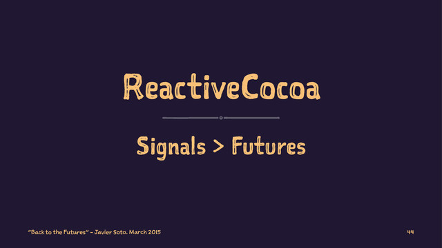 ReactiveCocoa
Signals > Futures
"Back to the Futures" - Javier Soto. March 2015 44
