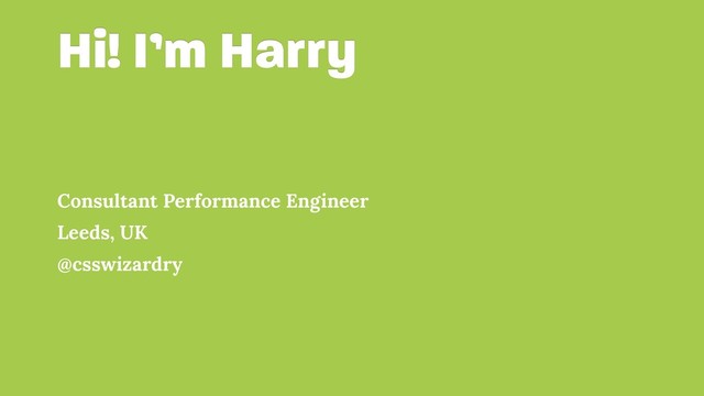 Hi! I’m Harry
Consultant Performance Engineer
Leeds, UK
@csswizardry
