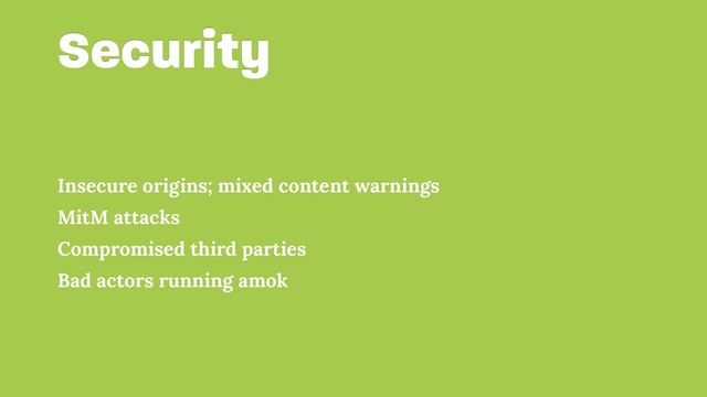 Security
Insecure origins; mixed content warnings
MitM attacks
Compromised third parties
Bad actors running amok
