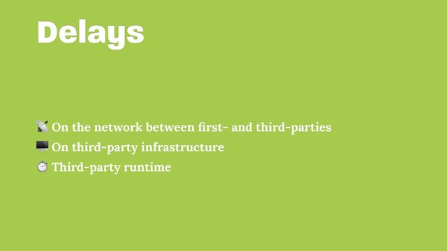 Delays
 On the network between ﬁrst- and third-parties
 On third-party infrastructure
⏱ Third-party runtime
