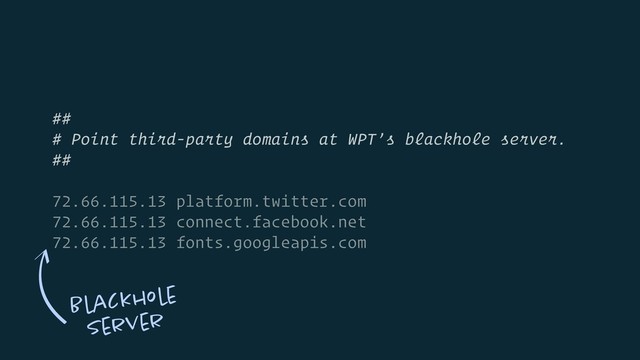##
# Point third-party domains at WPT’s blackhole server.
##
72.66.115.13 platform.twitter.com
72.66.115.13 connect.facebook.net
72.66.115.13 fonts.googleapis.com
Blackhole 
Server
