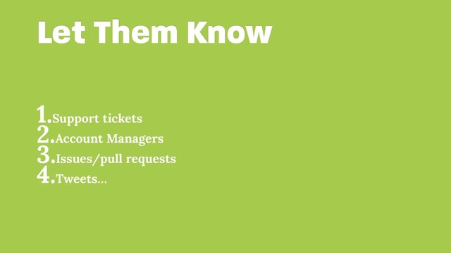 Let Them Know
1.Support tickets
2.Account Managers
3.Issues/pull requests
4.Tweets…
