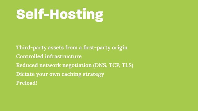 Self-Hosting
Third-party assets from a ﬁrst-party origin
Controlled infrastructure
Reduced network negotiation (DNS, TCP, TLS)
Dictate your own caching strategy
Preload!
