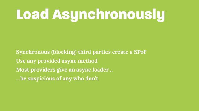 Load Asynchronously
Synchronous (blocking) third parties create a SPoF
Use any provided async method
Most providers give an async loader…
…be suspicious of any who don’t.
