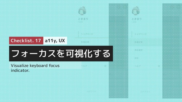 フォーカスを可視化する
Checklist. 17 a11y, UX
Visualize keyboard focus
indicator.
