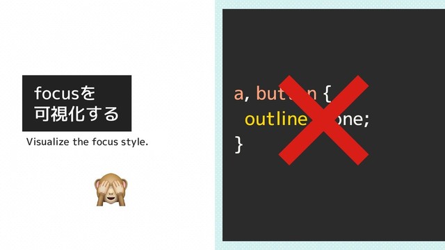 focusを
可視化する
a, button {
outline: none;
}
Visualize the focus style.
