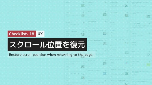 スクロール位置を復元
Checklist. 18 UX
Restore scroll position when returning to the page.
