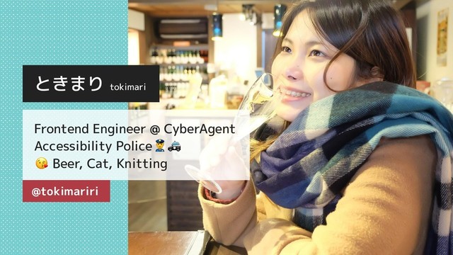 ときまり tokimari
Frontend Engineer @ CyberAgent
Accessibility Police
Beer, Cat, Knitting
@tokimariri

