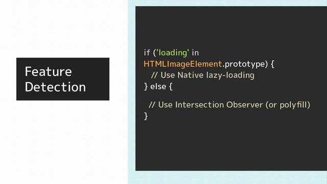 Feature
Detection
if ('loading' in
HTMLImageElement.prototype) {
// Use Native lazy-loading
} else {
// Use Intersection Observer (or polyﬁll)
}
