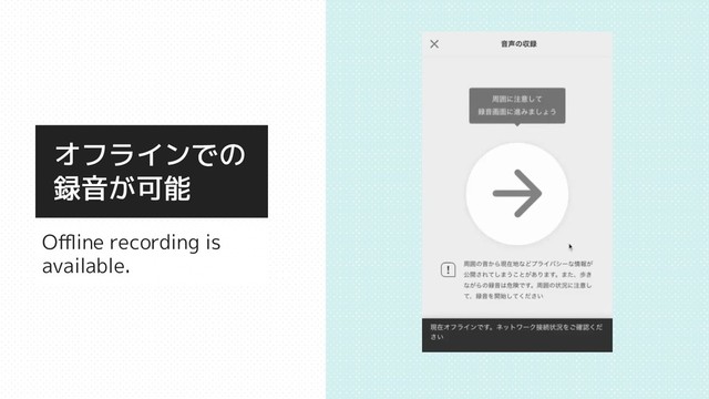 オフラインでの
録音が可能
Oﬄine recording is
available.
