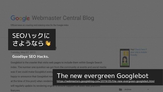 The new evergreen Googlebot
https://webmasters.googleblog.com/2019/05/the-new-evergreen-googlebot.html
SEOハックに
さようなら
Goodbye SEO Hacks.

