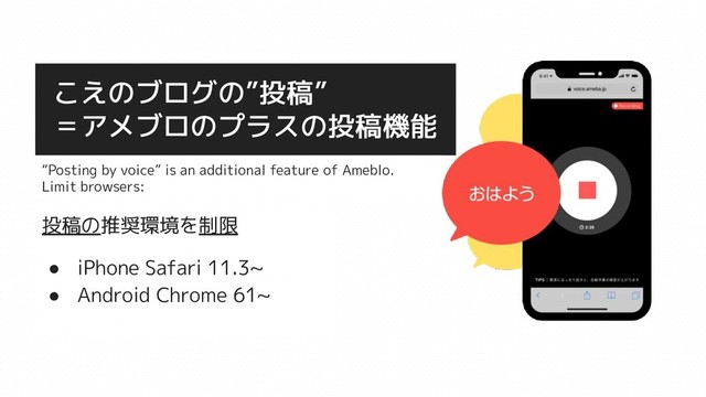 こえのブログの”投稿”
＝アメブロのプラスの投稿機能
投稿の推奨環境を制限
● iPhone Safari 11.3~
● Android Chrome 61~
“Posting by voice” is an additional feature of Ameblo.
Limit browsers:
