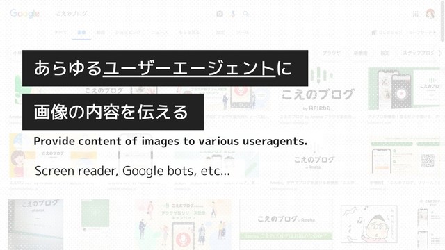 Screen reader, Google bots, etc...
画像の内容を伝える
あらゆるユーザーエージェントに
Provide content of images to various useragents.
