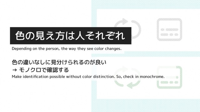 色の見え方は人それぞれ
色の違いなしに見分けられるのが良い
→ モノクロで確認する
Make identiﬁcation possible without color distinction. So, check in monochrome.
Depending on the person, the way they see color changes.
