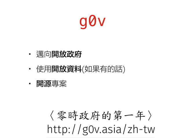 g0v
•邁向開放政府
•使用開放資料(如果有的話)
•開源專案
〈零時政府的第一年〉
http://g0v.asia/zh-tw
