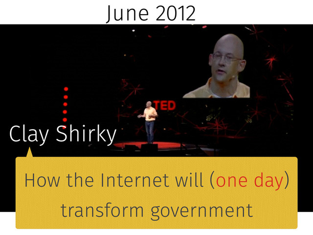 June 2012
Clay Shirky
How the Internet will (one day)
transform government
