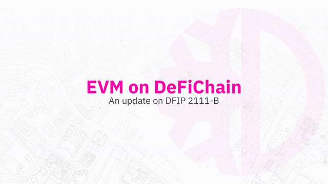 EVM on DeFiChain
An update on DFIP 2111-B
